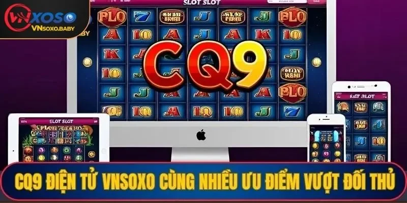 CQ9 điện tử VNSOXO cùng nhiều ưu điểm vượt xa đối thủ