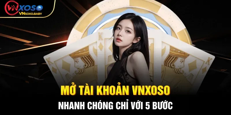 Mở tài khoản VNSOXO nhanh chóng chỉ với 5 bước