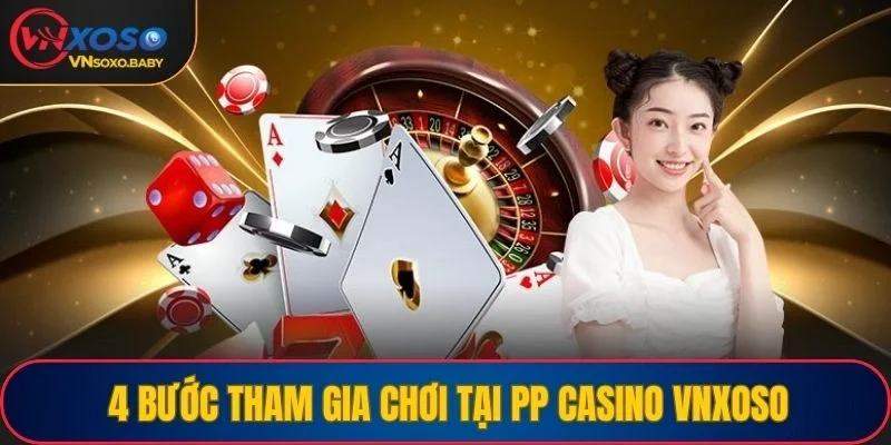 4 bước tham gia chơi tại PP Casino VNSOXO