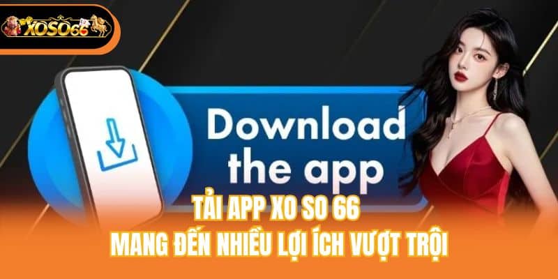 Tải app xo so 66 mang đến nhiều lợi ích vượt trội