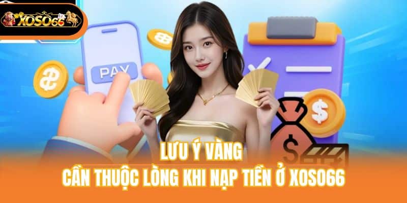 Lưu ý vàng cần thuộc lòng khi nạp tiền ở Xoso66