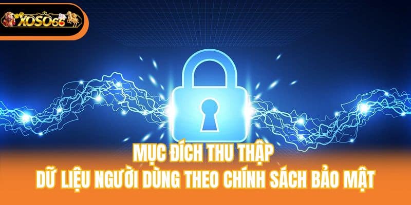 Mục đích thu thập dữ liệu người dùng theo chính sách bảo mật